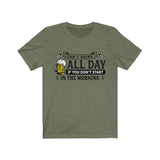 Can't Drink All Day If You Don't Start In The Morning Beer T-Shirt
