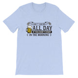 Can't Drink All Day if you Don't Start in the Morning Short-Sleeve Unisex T-Shirt