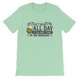 Can't Drink All Day if you Don't Start in the Morning Short-Sleeve Unisex T-Shirt