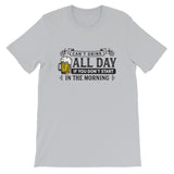 Can't Drink All Day if you Don't Start in the Morning Short-Sleeve Unisex T-Shirt
