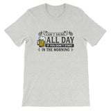 Can't Drink All Day if you Don't Start in the Morning Short-Sleeve Unisex T-Shirt