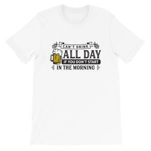 Can't Drink All Day if you Don't Start in the Morning Short-Sleeve Unisex T-Shirt