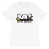 Can't Drink All Day if you Don't Start in the Morning Short-Sleeve Unisex T-Shirt